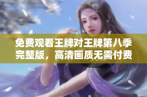 免费观看王牌对王牌第八季完整版，高清画质无需付费