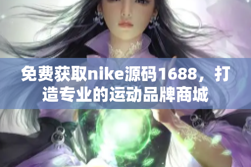 免费获取nike源码1688，打造专业的运动品牌商城