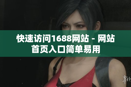 快速访问1688网站 - 网站首页入口简单易用