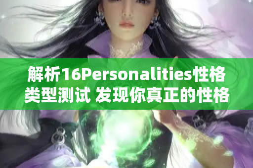 解析16Personalities性格类型测试 发现你真正的性格特质