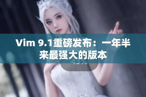Vim 9.1重磅发布：一年半来最强大的版本