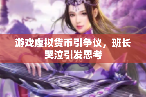 游戏虚拟货币引争议，班长哭泣引发思考
