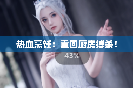 热血烹饪：重回厨房搏杀！