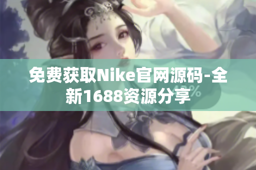 免费获取Nike官网源码-全新1688资源分享
