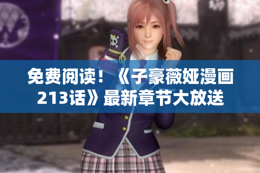 免费阅读！《子豪薇娅漫画213话》最新章节大放送
