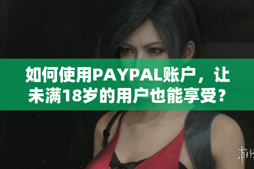 如何使用PAYPAL账户，让未满18岁的用户也能享受？