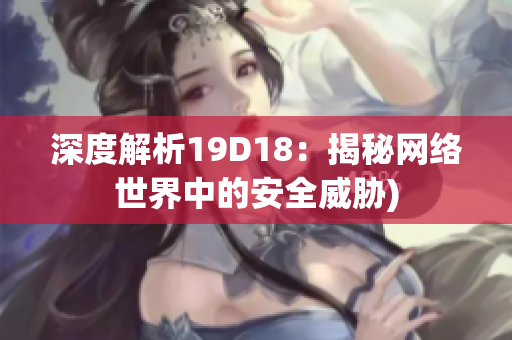 深度解析19D18：揭秘网络世界中的安全威胁)
