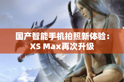 国产智能手机拍照新体验：XS Max再次升级