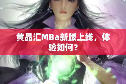 黄品汇MBa新版上线，体验如何？