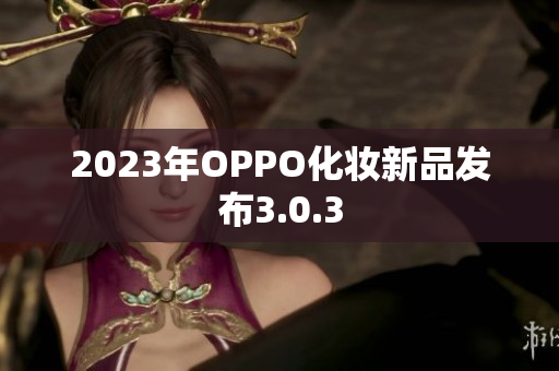 2023年OPPO化妆新品发布3.0.3
