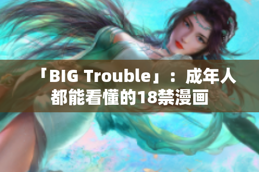 「BIG Trouble」：成年人都能看懂的18禁漫画