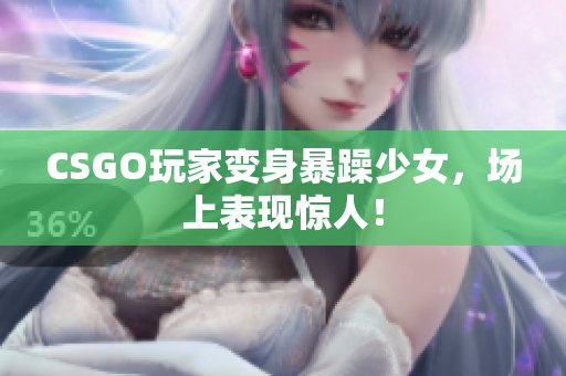 CSGO玩家变身暴躁少女，场上表现惊人！