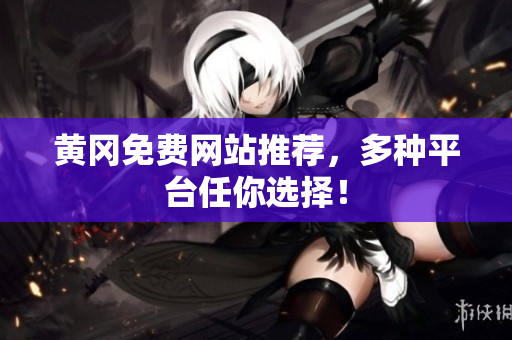 黄冈免费网站推荐，多种平台任你选择！