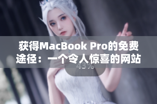 获得MacBook Pro的免费途径：一个令人惊喜的网站