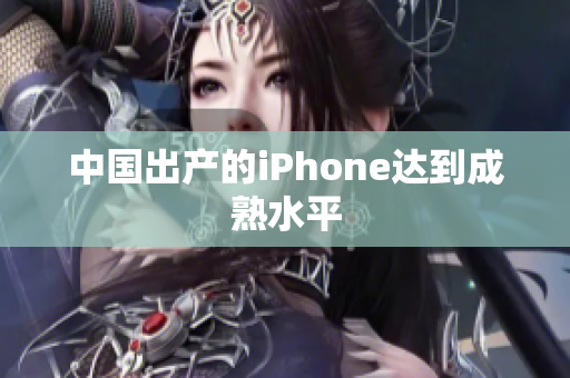 中国出产的iPhone达到成熟水平