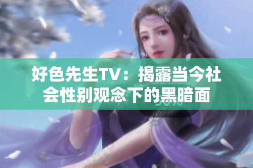 好色先生TV：揭露当今社会性别观念下的黑暗面