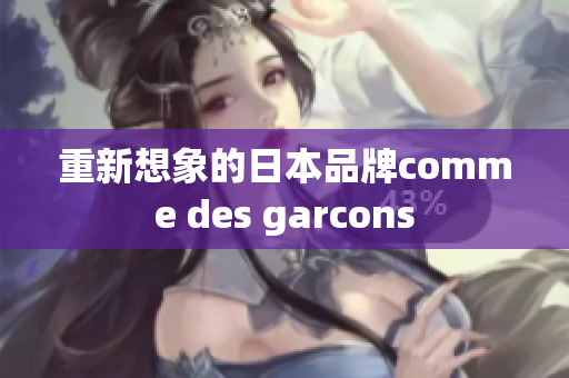 重新想象的日本品牌comme des garcons