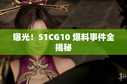 曝光！51CG10 爆料事件全揭秘