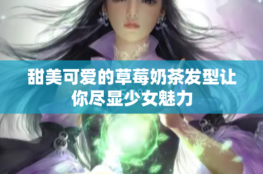 甜美可爱的草莓奶茶发型让你尽显少女魅力