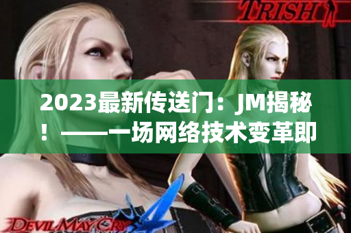 2023最新传送门：JM揭秘！——一场网络技术变革即将来袭