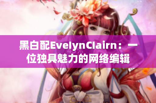 黑白配EveIynCIairn：一位独具魅力的网络编辑