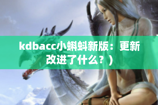 kdbacc小蝌蚪新版：更新改进了什么？)