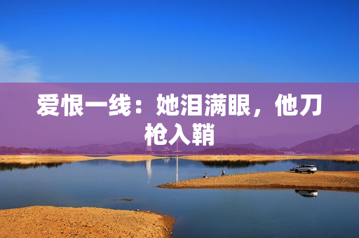 爱恨一线：她泪满眼，他刀枪入鞘