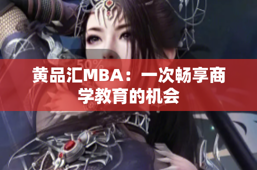 黄品汇MBA：一次畅享商学教育的机会