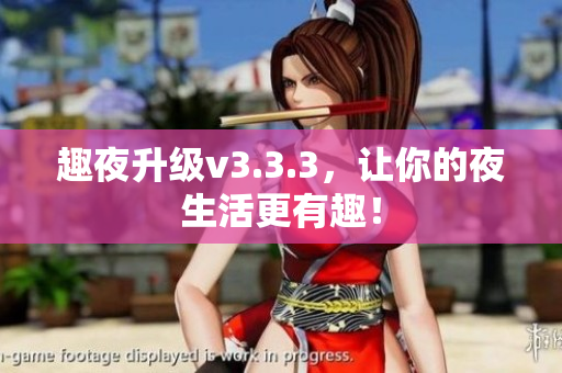 趣夜升级v3.3.3，让你的夜生活更有趣！