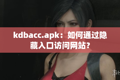 kdbacc.apk：如何通过隐藏入口访问网站？