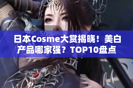 日本Cosme大赏揭晓！美白产品哪家强？TOP10盘点