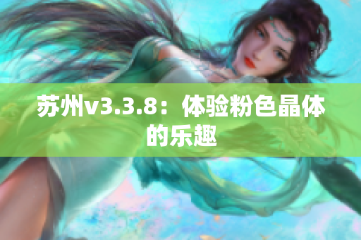 苏州v3.3.8：体验粉色晶体的乐趣