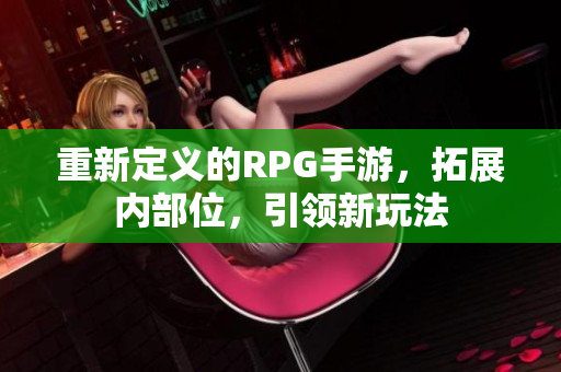 重新定义的RPG手游，拓展内部位，引领新玩法