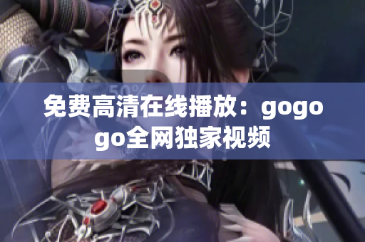 免费高清在线播放：gogogo全网独家视频