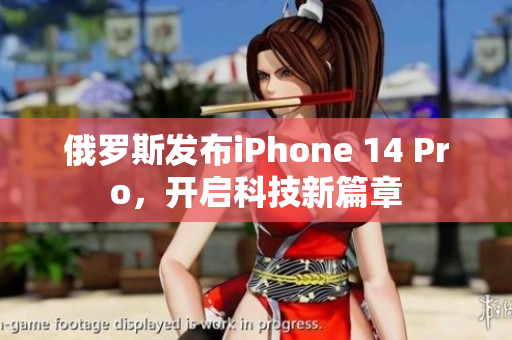 俄罗斯发布iPhone 14 Pro，开启科技新篇章
