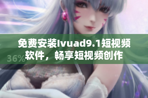 免费安装Ivuad9.1短视频软件，畅享短视频创作