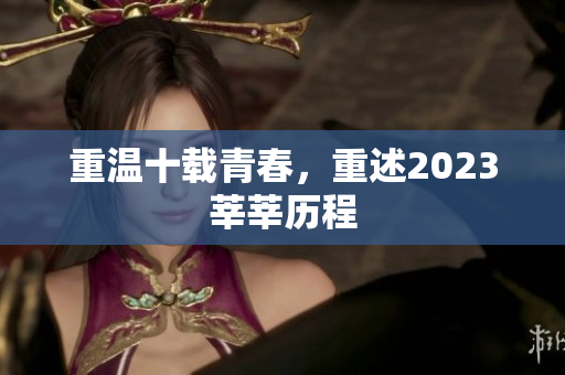 重温十载青春，重述2023莘莘历程