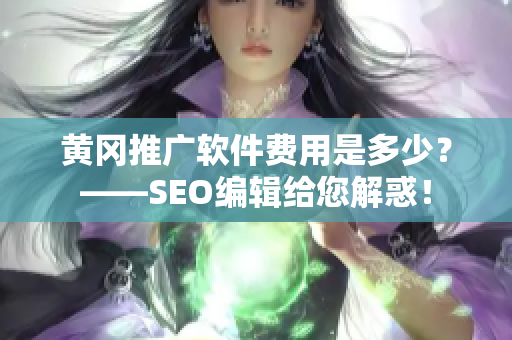 黄冈推广软件费用是多少？——SEO编辑给您解惑！