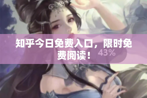 知乎今日免费入口，限时免费阅读！