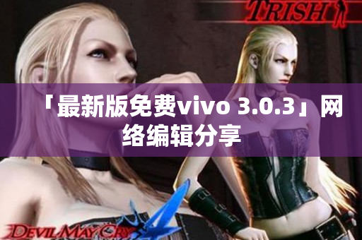 「最新版免费vivo 3.0.3」网络编辑分享