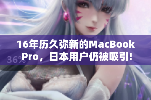 16年历久弥新的MacBook Pro，日本用户仍被吸引!