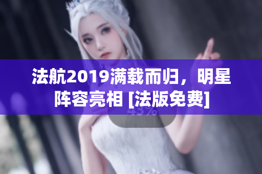 法航2019满载而归，明星阵容亮相 [法版免费]