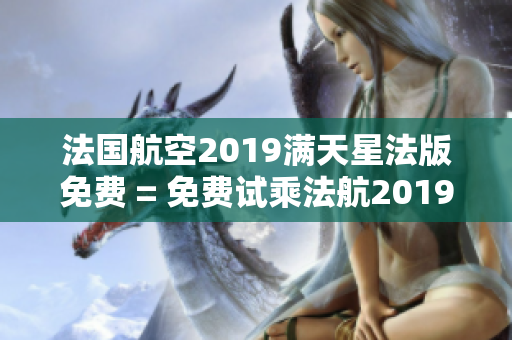法国航空2019满天星法版免费 = 免费试乘法航2019满天星飞机